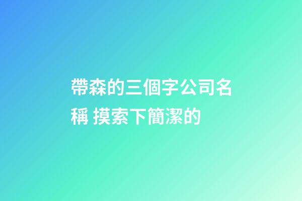 帶森的三個字公司名稱 摸索下簡潔的-第1張-公司起名-玄機派